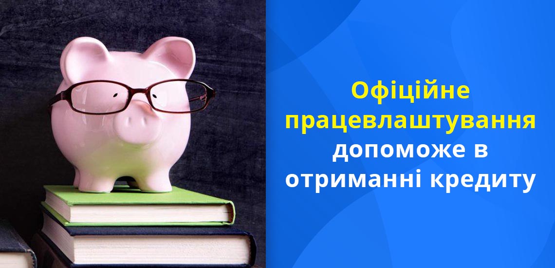 Офіційне працевлаштування допоможе в отриманні кредиту