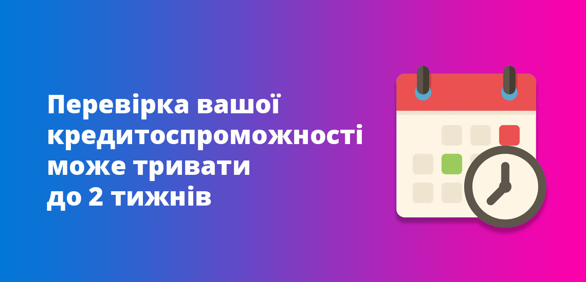 Перевірка вашої кредитоспроможності може тривати до 2 тижнів