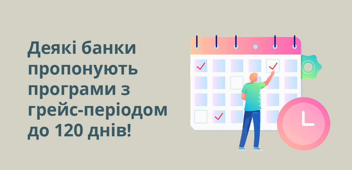 Деякі банки пропонують програми з грейс-періодом до 120 днів!