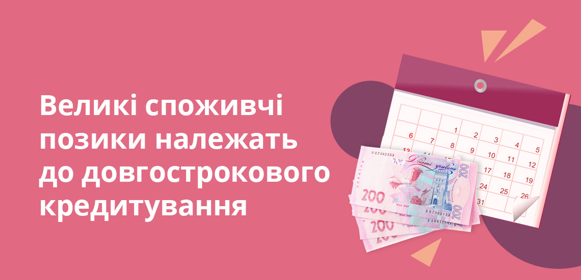 Великі споживчі позики належать до довгострокового кредитування