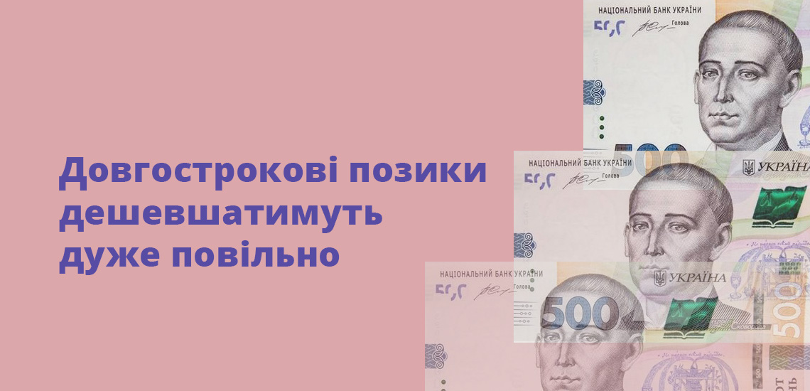 Довгострокові позики дешевшатимуть дуже повільно